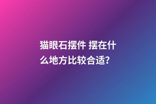 猫眼石摆件 摆在什么地方比较合适？